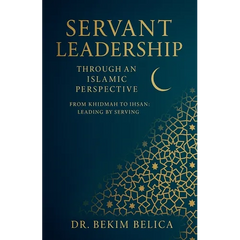Servant Leadership Through an Islamic Perspective From Khidmah to Ihsan: Leading by Serving