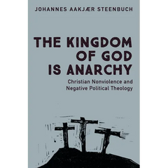 The Kingdom of God Is Anarchy: Christian Nonviolence and Negative Political Theology