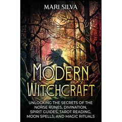 Modern Witchcraft: Unlocking the Secrets of the Norse Runes, Divination, Spirit Guides, Tarot Reading, Moon Spells, and Magic Rituals