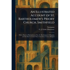 An Illustrated Account of St. Bartholomew's Priory Church, Smithfield