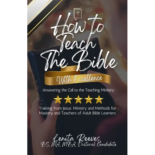 How to Teach the Bible with Excellence: Answering the Call to the Teaching Ministry: Training from Jesus' Ministry and Methods for Mastery and Teacher