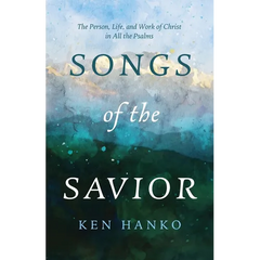 Songs of the Savior: The Person, Life, and Work of Christ in All the Psalms