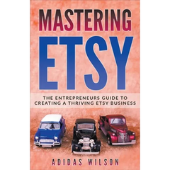 Mastering Etsy - The Entrepreneurs Guide To Creating A Thriving Etsy Business