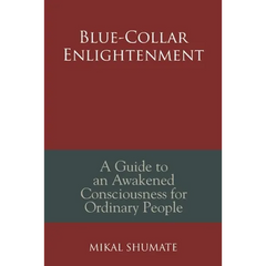 Blue-Collar Enlightenment: A Guide to an Awakened Consciousness for Ordinary People