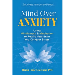 Mind Over Anxiety: Using Mindfulness and Meditation to Rewire Your Brain and Conquer Stress