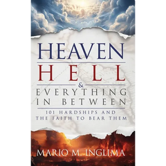 Heaven, Hell & Everything In Between: 101 Hardships and the Faith to Bear Them