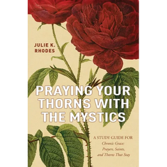 Praying Your Thorns With The Mystics: A STUDY GUIDE FOR Chronic Grace: Prayers, Saints, and Thorns That Stay