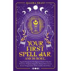 Your First Spell Jar (and 59 more...): Magickal Recipes For The Beginner Witch To Manifest Protection, Prosperity, Happiness, Money, Power, Success &
