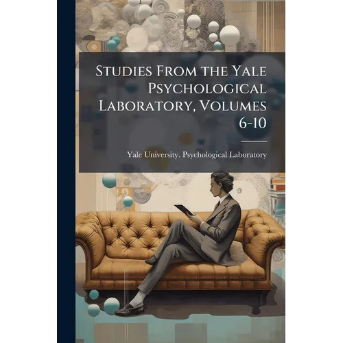 Studies From the Yale Psychological Laboratory, Volumes 6-10