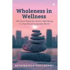 Wholeness in Wellness: 100 Quick Reads for Holistic Well-Being in a Fast-Paced Corporate World