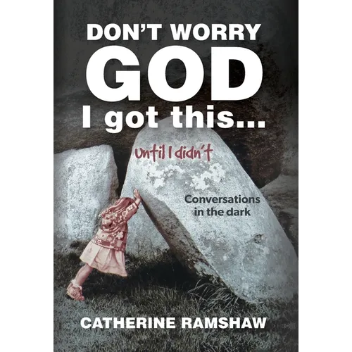 Don't Worry God I Got This . . . Until I Didn't: Conversations in the Dark