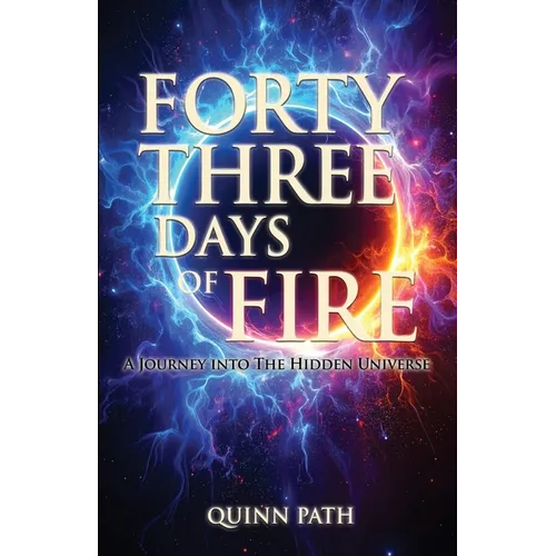 Forty-Three Days Of Fire: A Journey Into The Hidden Universe: A Journey Into The Hidden Universe