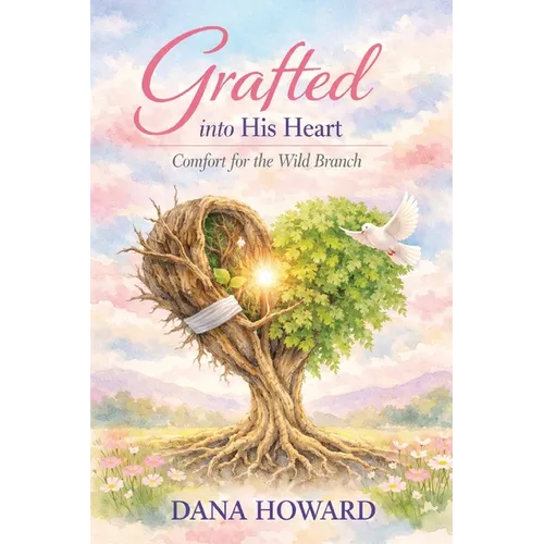 Grafted Into His Heart: Comfort for the Wild Branch