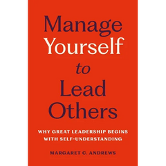 Manage Yourself to Lead Others: Why Great Leadership Begins with Self-Understanding