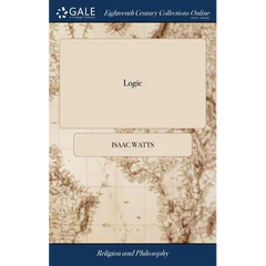 Logic: Or, the Right use of Reason in the Inquiry After Truth. ... By Isaac Watts, D.D. A new Edition, Corrected