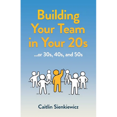 Building Your Team in Your 20s: ...or 30s, 40s, and 50s