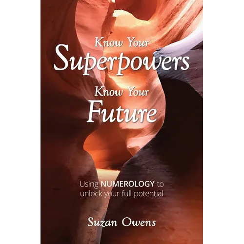 Know Your Superpowers, Know Your Future: Using Numerology to Unlock Your Full Potential