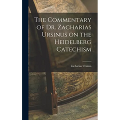 The Commentary of Dr. Zacharias Ursinus on the Heidelberg Catechism