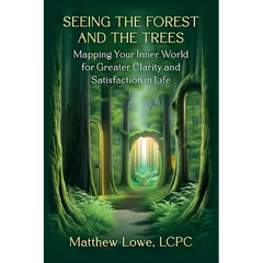 Seeing the Forest and Trees: Mapping Your Inner World for Greater Clarity and Satisfaction in Life