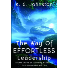 The Way of Effortless Leadership: Ancient Secrets on Cultivating a Culture of Trust, Engagement and Flow