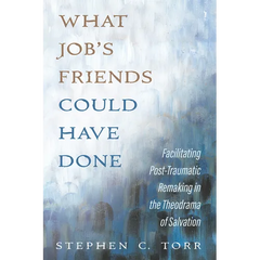 What Job's Friends Could Have Done: Facilitating Post-Traumatic Remaking in the Theodrama of Salvation