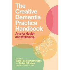 The Creative Dementia Practice Handbook: Arts for Health and Wellbeing