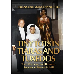 Tiny Tots in Tiaras and Tuxedos: The Life, Love, and Business Success of Kermit B. Hill