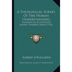 A Theological Survey Of The Human Understanding: Intended As An Antidote Against Modern Deism (1776)