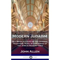 Modern Judaism: Or a Brief Account of the Opinions, Traditions, Rites, & Ceremonies of the Jews in Modern Times