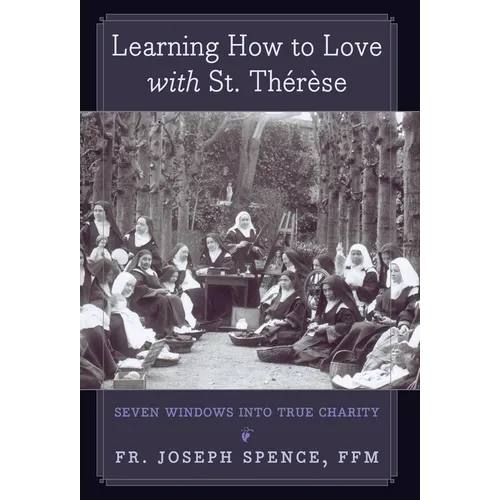 Learning How to Love with St. Thérèse: Seven Windows into True Charity