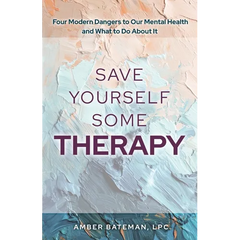 Save Yourself Some Therapy: Four Dangers to Our Mental Health and What to Do About It