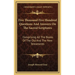 Five Thousand Five Hundred Questions And Answers On The Sacred Scriptures: Comprising All The Books Of The Old And The New Testaments