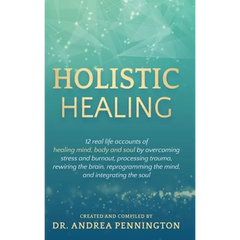 Holistic Healing: 12 real life accounts of healing mind, body and soul by overcoming stress and burnout, processing trauma, rewiring the