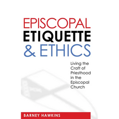 Episcopal Etiquette and Ethics: Living the Craft of Priesthood in the Episcopal Church