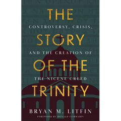 The Story of the Trinity: Controversy, Crisis, and the Creation of the Nicene Creed