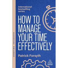 How to Manage Your Time Effectively: Be Organized, Productive and Get Things Done
