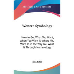 Western Symbology: How to Get What You Want, When You Want It, Where You Want It, in the Way You Want It Through Numerology
