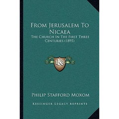 From Jerusalem To Nicaea: The Church In The First Three Centuries (1895)