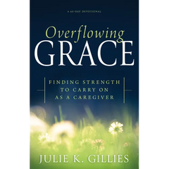 Overflowing Grace: Finding Strength to Carry on as a Caregiver (a 60-Day Devotional)