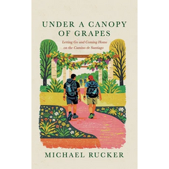 Under a Canopy of Grapes Letting Go and Coming Home on the Camino de Santiago