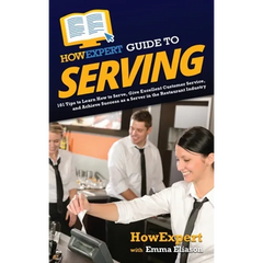 HowExpert Guide to Serving: 101 Tips to Learn How to Serve, Give Excellent Customer Service, and Achieve Success as a Server in the Restaurant Industr