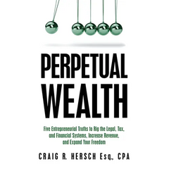 Perpetual Wealth: Five Entrepreneurial Truths to Rig the Legal, Tax, and Financial Systems, Increase Revenue, and Expand Your Freedom