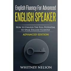 English Fluency For Advanced English Speaker: How To Unlock The Full Potential To Speak English Fluently