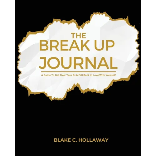 The Break Up Journal: A Guide To Get Over Your Ex & Fall Back In Love With Yourself
