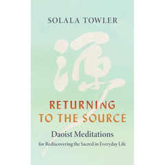 Returning to the Source: Daoist Meditations for Rediscovering the Sacred in Everyday Life