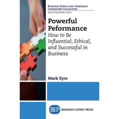 Powerful Performance: How to Be Influential, Ethical, and Successful in Business