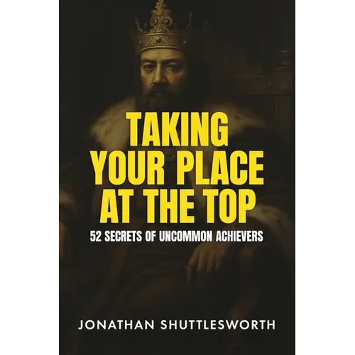 Taking Your Place at the Top: 52 Secrets of Uncommon Achievers