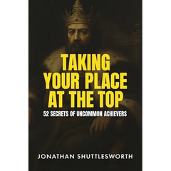 Taking Your Place at the Top: 52 Secrets of Uncommon Achievers