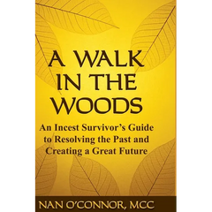 A Walk in the Woods: An Incest Survivor's Guide to Resolving the Past and Creating a Great Future