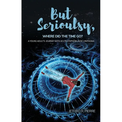 But Seriously, Where Did the Time Go?: A Young Adult's Journey of Triumph Over Acute Lymphoblastic Lymphoma